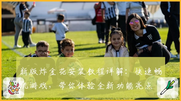 新版炸金花安装教程详解：快速畅玩游戏，带你体验全新功能亮点