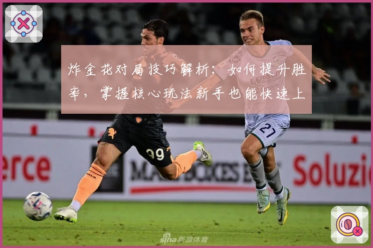 炸金花对局技巧解析：如何提升胜率，掌握核心玩法新手也能快速上手