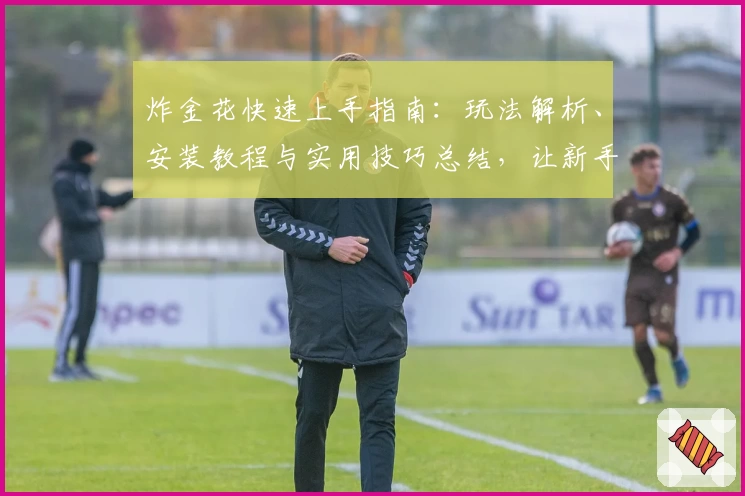 炸金花快速上手指南：玩法解析、安装教程与实用技巧总结，让新手也能轻松掌握