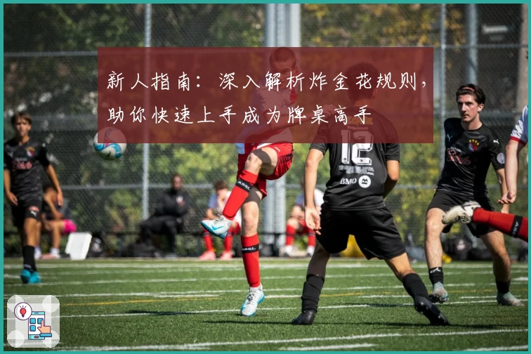 新人指南：深入解析炸金花规则，助你快速上手成为牌桌高手