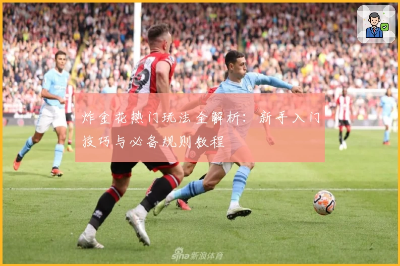 炸金花热门玩法全解析:新手入门技巧与必备规则教程