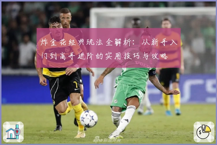 炸金花经典玩法全解析：从新手入门到高手进阶的实用技巧与攻略