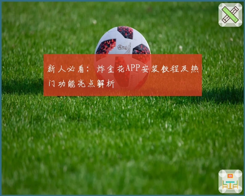 新人必看：炸金花APP安装教程及热门功能亮点解析