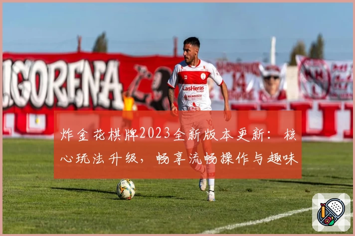炸金花棋牌2023全新版本更新：核心玩法升级，畅享流畅操作与趣味体验