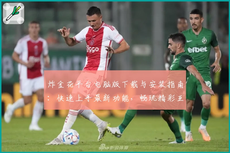 炸金花平台电脑版下载与安装指南：快速上手最新功能，畅玩精彩互动体验