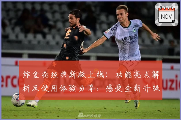 炸金花经典新版上线：功能亮点解析及使用体验分享，感受全新升级魅力