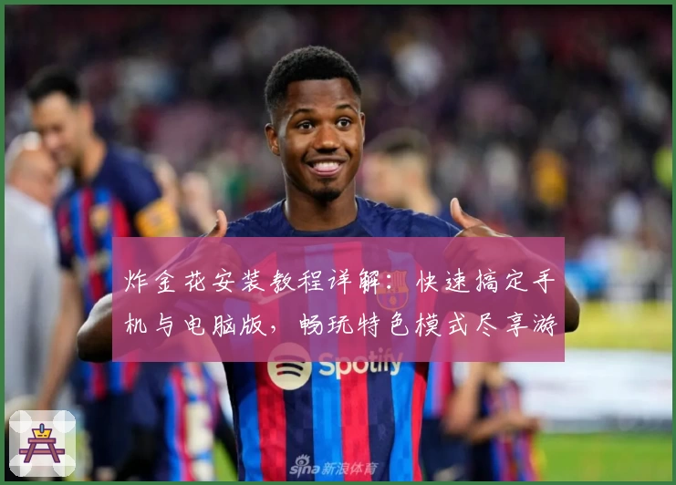 炸金花安装教程详解：快速搞定手机与电脑版，畅玩特色模式尽享游戏乐趣