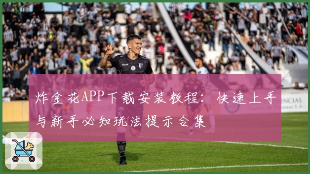 炸金花APP下载安装教程：快速上手与新手必知玩法提示合集