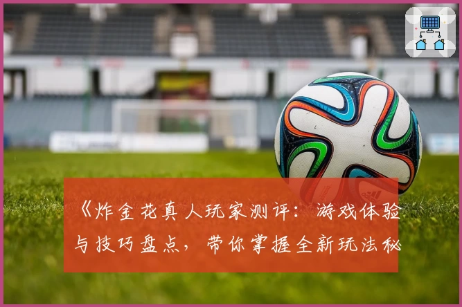 《炸金花真人玩家测评：游戏体验与技巧盘点，带你掌握全新玩法秘籍》