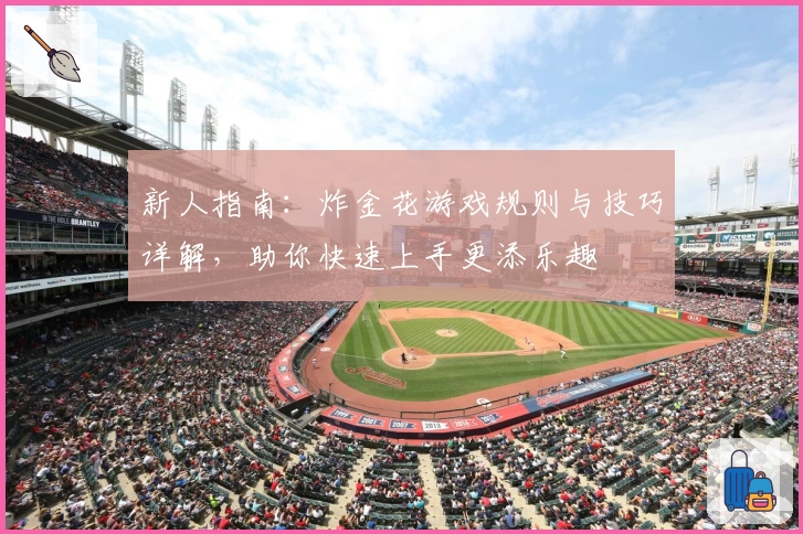 新人指南：炸金花游戏规则与技巧详解，助你快速上手更添乐趣