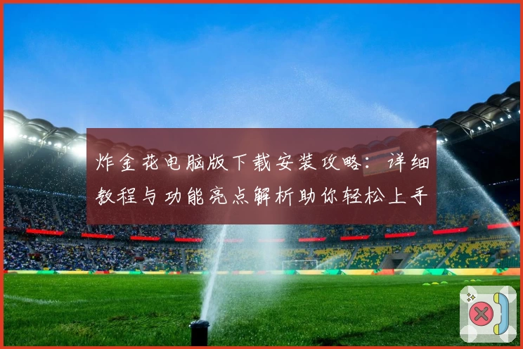 炸金花电脑版下载安装攻略：详细教程与功能亮点解析助你轻松上手