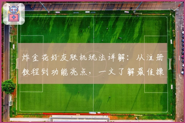 炸金花好友联机玩法详解：从注册教程到功能亮点，一文了解最佳操作体验
