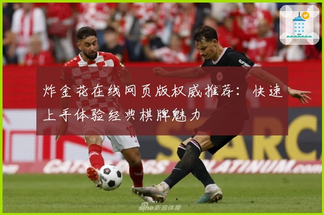 炸金花在线网页版权威推荐:快速上手体验经典棋牌魅力