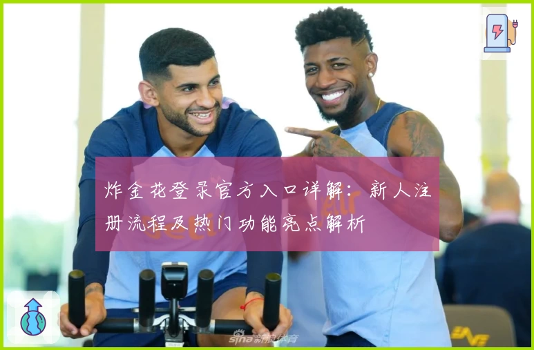 炸金花登录官方入口详解：新人注册流程及热门功能亮点解析