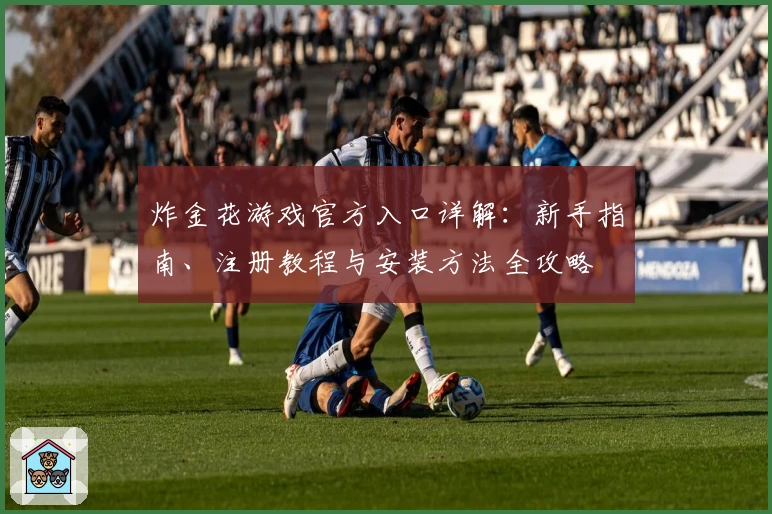 炸金花游戏官方入口详解：新手指南、注册教程与安装方法全攻略