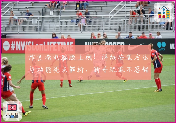 炸金花电脑版上线!详细安装方法与功能亮点解析,新手玩家不容错过的使用指南