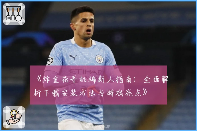 《炸金花手机端新人指南：全面解析下载安装方法与游戏亮点》