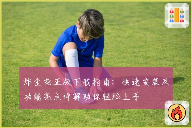 炸金花正版下载指南：快速安装及功能亮点详解助你轻松上手