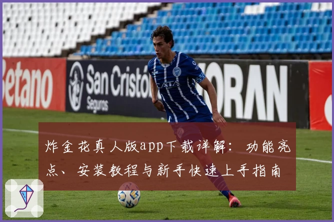 炸金花真人版app下载详解：功能亮点、安装教程与新手快速上手指南
