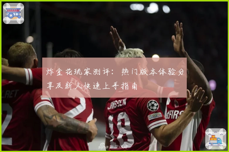 炸金花玩家测评：热门版本体验分享及新人快速上手指南