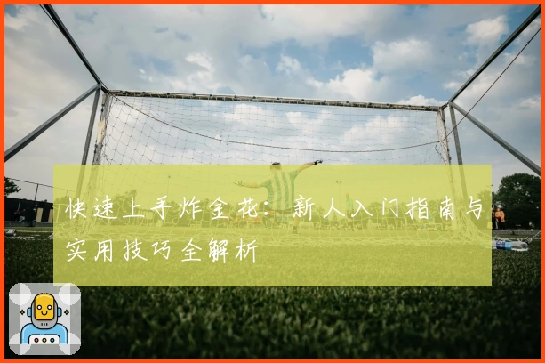 快速上手炸金花：新人入门指南与实用技巧全解析