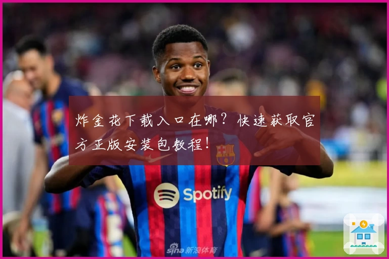 炸金花下载入口在哪？快速获取官方正版安装包教程！