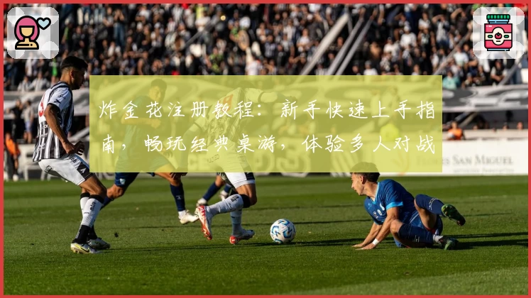 炸金花注册教程：新手快速上手指南，畅玩经典桌游，体验多人对战的趣味魅力