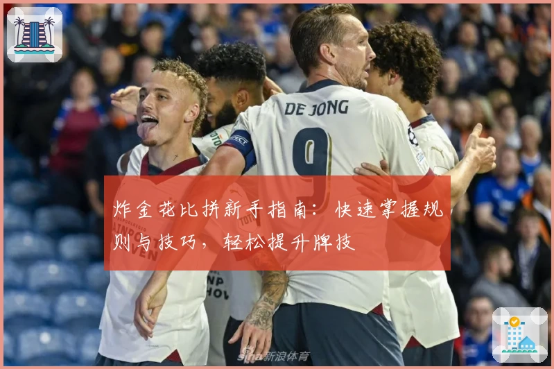 炸金花比拼新手指南：快速掌握规则与技巧，轻松提升牌技