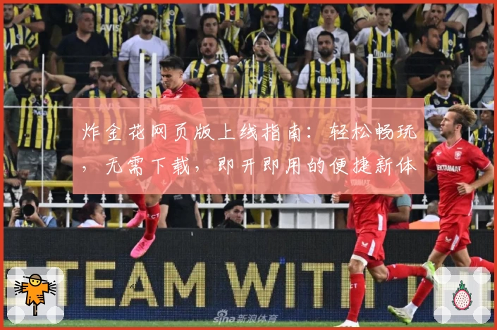 炸金花网页版上线指南：轻松畅玩，无需下载，即开即用的便捷新体验