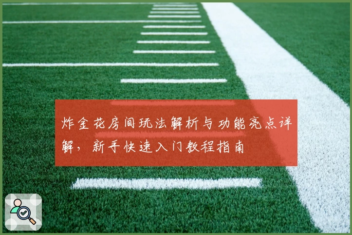 炸金花房间玩法解析与功能亮点详解，新手快速入门教程指南