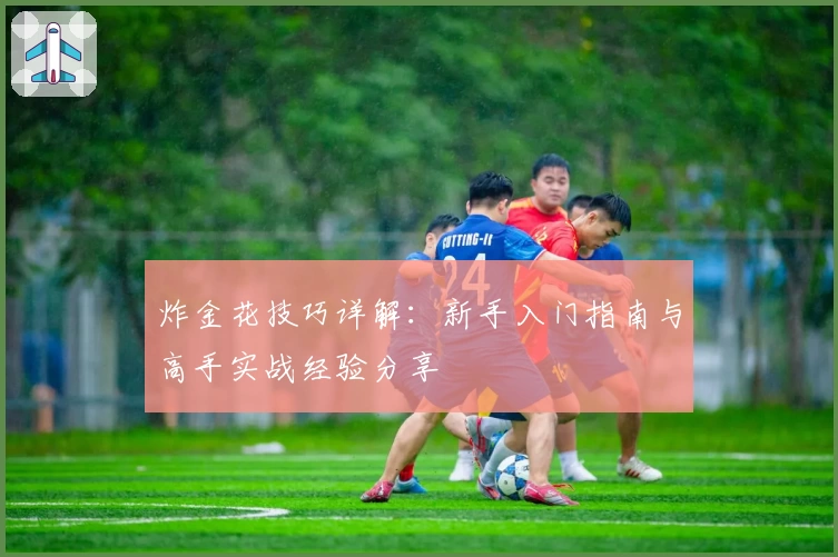 炸金花技巧详解：新手入门指南与高手实战经验分享