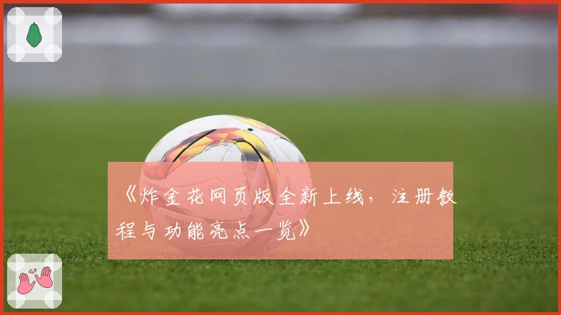《炸金花网页版全新上线，注册教程与功能亮点一览》