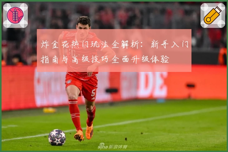 炸金花热门玩法全解析:新手入门指南与高级技巧全面升级体验