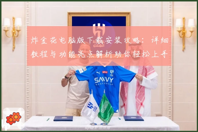 炸金花电脑版下载安装攻略：详细教程与功能亮点解析助你轻松上手