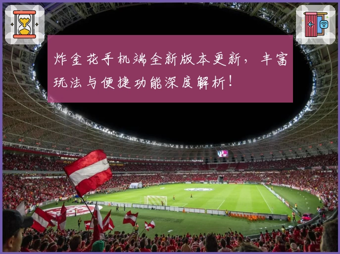 炸金花手机端全新版本更新，丰富玩法与便捷功能深度解析！