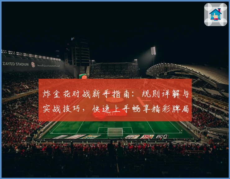 炸金花对战新手指南：规则详解与实战技巧，快速上手畅享精彩牌局体验
