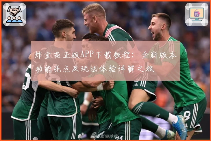 炸金花正版APP下载教程:全新版本功能亮点及玩法体验详解之旅