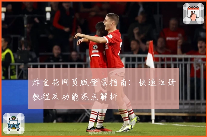 炸金花网页版登录指南：快速注册教程及功能亮点解析