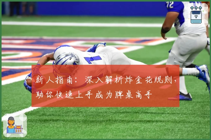 新人指南：深入解析炸金花规则，助你快速上手成为牌桌高手