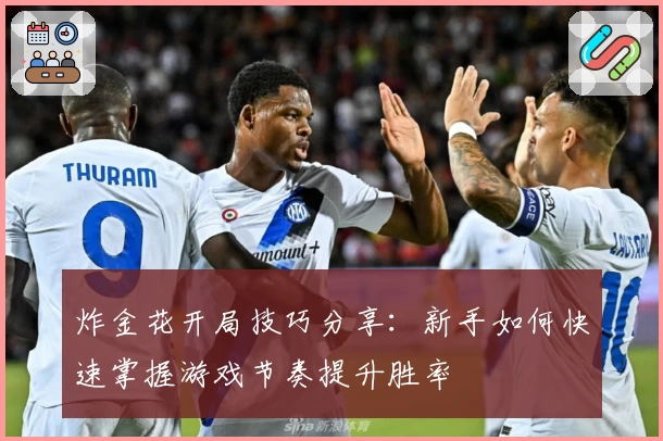 炸金花开局技巧分享:新手如何快速掌握游戏节奏提升胜率