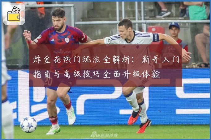 炸金花热门玩法全解析：新手入门指南与高级技巧全面升级体验