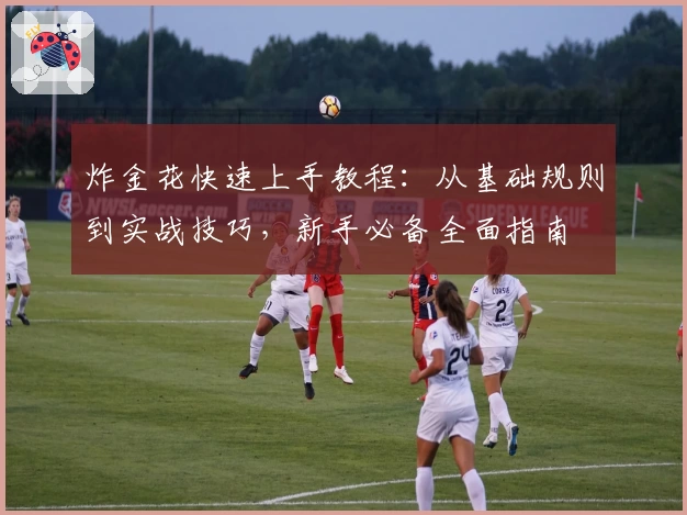 炸金花快速上手教程：从基础规则到实战技巧，新手必备全面指南