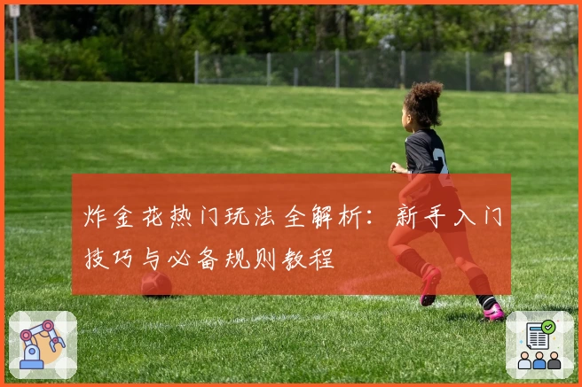 炸金花热门玩法全解析:新手入门技巧与必备规则教程