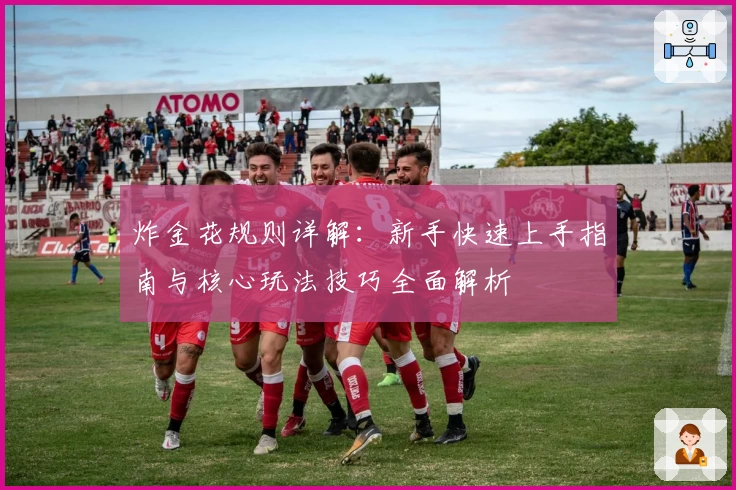 炸金花规则详解：新手快速上手指南与核心玩法技巧全面解析