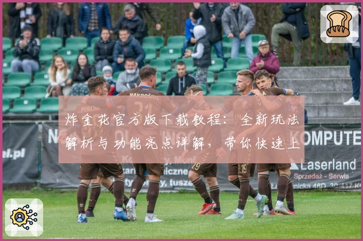 炸金花官方版下载教程：全新玩法解析与功能亮点详解，带你快速上手畅玩